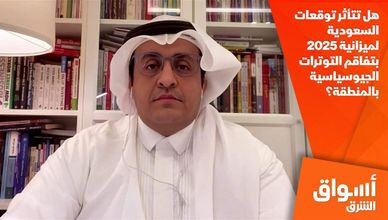 هل تتأثر توقعات السعودية لميزانية 2025 بتفاقم التوترات الجيوسياسية بالمنطقة؟
