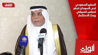 السفير السعودي لدى السودان: نحضر لمجلس تنسيقي يبحث الاستثمار