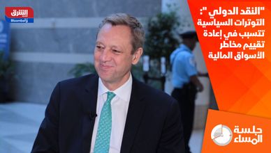"النقد الدولي ": التوترات السياسية تتسبب في إعادة تقييم مخاطر الأسواق المالية