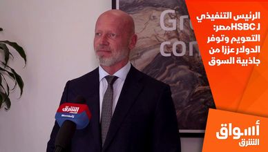 الرئيس التنفيذي لـ HSBCمصر: التعويم وتوفر الدولار عززا من جاذبية السوق 