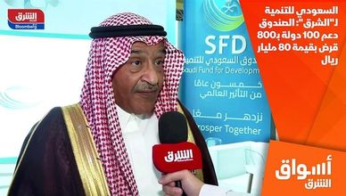 السعودي للتنمية لـ"الشرق": الصندوق دعم 100 دولة بـ800 قرض بقيمة 80 مليار ريال