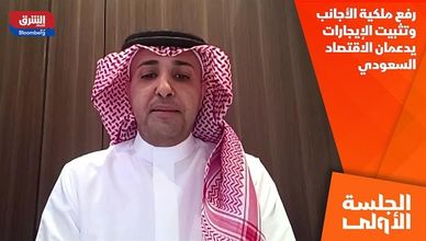 رفع ملكية الأجانب وتثبيت الإيجارات يدعمان الاقتصاد السعودي