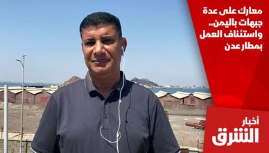 معارك على عدة جبهات باليمن.. واستئناف العمل بمطار عدن