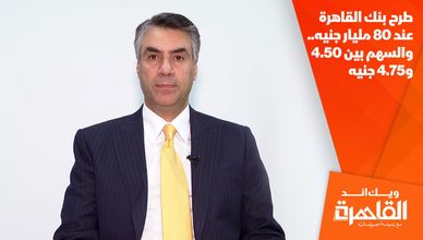 طرح بنك القاهرة عند 80 مليار جنيه.. والسهم بين 4.50 و4.75 جنيه