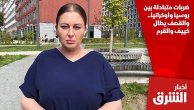 ضربات متبادلة بين روسيا وأوكرانيا.. والقصف يطال كييف والقرم
