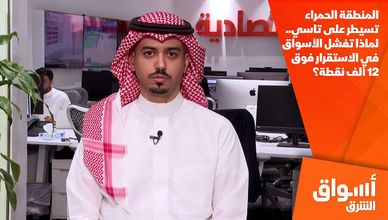 المنطقة الحمراء تسيطر على تاسي.. لماذا تفشل الأسواق في الاستقرار فوق 12 ألف نقطة؟