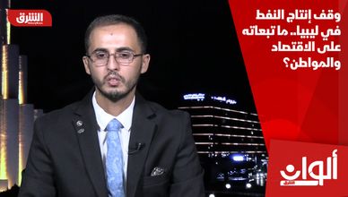 وقف إنتاج النفط في ليبيا.. ما تبعاته على الاقتصاد والمواطن؟