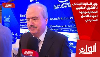 وزير المالية اللبناني لـ"الشرق": قانون المصارف يمهد لعودة العمل المصرفي