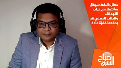 محلل: النفط سيظل مشتعلا مع غياب التهدئة.. والطلب الصيني قد يدفعه لقفزة حادة