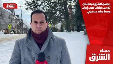 مراسل الشرق: واشنطن تدرس خيارات ضرب إيران وسط حشد عسكري