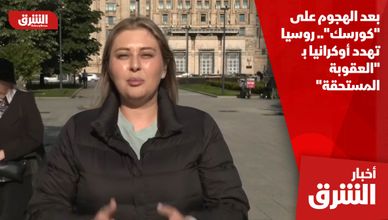 بعد الهجوم على "كورسك".. روسيا تهدد أوكرانيا بـ "العقوبة المستحقة"
