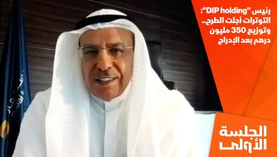 رئيس "DIP holding": التوترات أجلت الطرح.. وتوزيع 350 مليون درهم بعد الإدراج