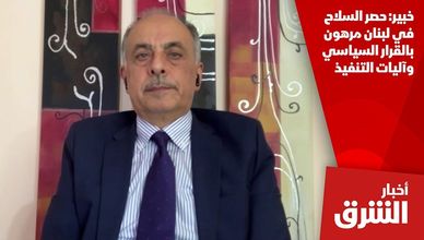 خبير: حصر السلاح في لبنان مرهون بالقرار السياسي وآليات التنفيذ