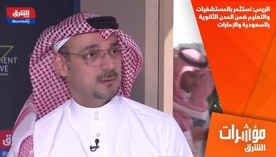 الريس: نستثمر بالمستشفيات والتعليم ضمن المدن الثانوية بالسعودية والإمارات