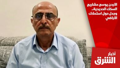الأردن يوسع مشاريع السكك الحديدية.. وجدل حول استملاك الأراضي