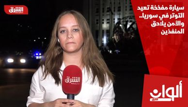 سيارة مفخخة تعيد التوتر في سوريا.. والأمن يلاحق المنفذين