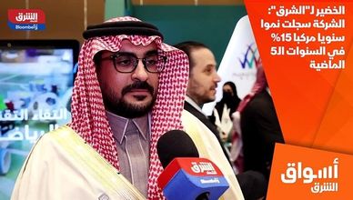 الخضير لـ"الشرق": الشركة سجلت نموا سنويا مركبا 15% في السنوات الـ5 الماضية