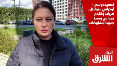 تصعيد روسي - أوكراني متواصل.. ضربات وتقدم ميداني وسط جمود المفاوضات