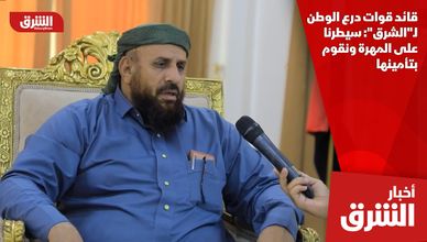 قائد قوات درع الوطن لـ"الشرق": سيطرنا على المهرة ونقوم بتأمينها