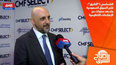الشماسي لـ"الشرق": فتح السوق السعودية جاء بعد سنوات من الإصلاحات التنظيمية