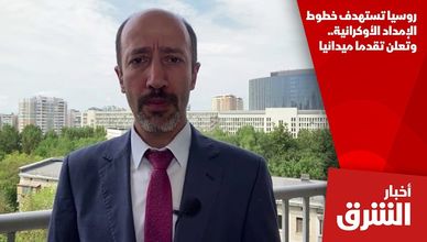 روسيا تستهدف خطوط الإمداد الأوكرانية.. وتعلن تقدما ميدانيا