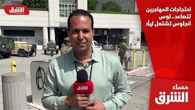 احتجاجات المهاجرين تتصاعد.. لوس أنجلوس تشتعل ليلًا