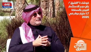 كوشك لـ"الشرق": بلغ حجم الاستثمار الجرئ بالمملكة 1.7 مليار دولار في 2025
