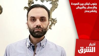 جنوب لبنان بين العودة والإعمار.. والجيش ينتشر بحذر