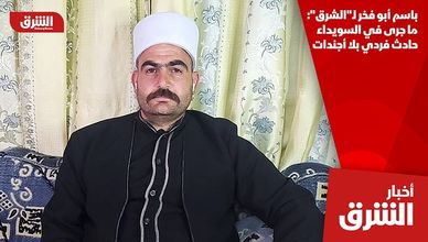 باسم أبو فخر لـ"الشرق": ما جرى في السويداء حادث فردي بلا أجندات