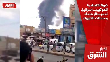 ضربة اقتصادية للحوثيين.. إسرائيل تدمر مطار صنعاء ومحطات الكهرباء