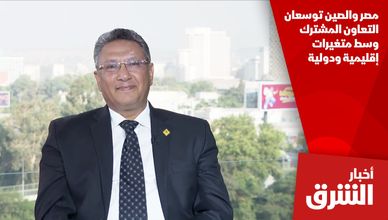 مصر والصين توسعان التعاون المشترك وسط متغيرات إقليمية ودولية