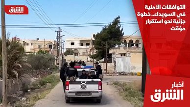 التوافقات الأمنية في السويداء.. خطوة جزئية نحو استقرار مؤقت