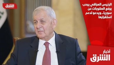 الرئيس العراقي يرحب برفع العقوبات عن سوريا.. ويدعو لدعم استقرارها