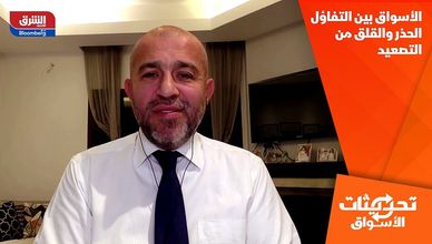 الأسواق بين التفاؤل الحذر والقلق من التصعيد