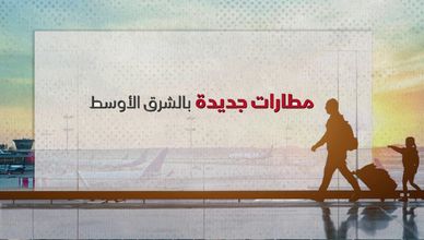 مطارات جديدة بالشرق الأوسط.. الدول تتنافس لاستقبال ملايين الزائرين