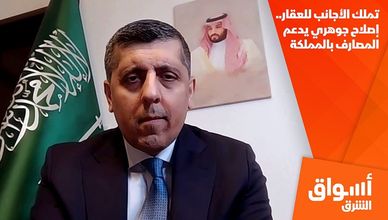 تملك الأجانب للعقار.. إصلاح جوهري يدعم المصارف بالمملكة