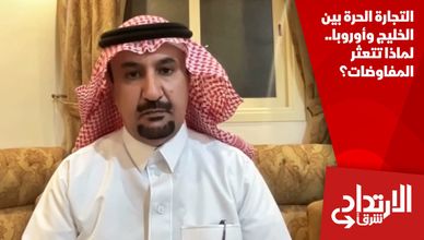 التجارة الحرة بين الخليج وأوروبا.. لماذا تتعثر المفاوضات؟