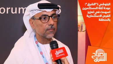 البلوشي لـ"الشرق": عودة ثقة المستثمرين أسهمت في تعزيز الفرص الاستثمارية بالمنطقة