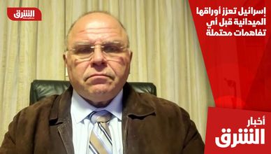 إسرائيل تعزز أوراقها الميدانية قبل أي تفاهمات محتملة