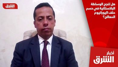 هل تنجح الوساطة الباكستانية في حسم ملف اليورانيوم المعالج؟