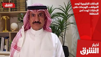 الإدانات الخليجية توحد الموقف.. الهجمات على الإمارات تهدد أمن المنطقة