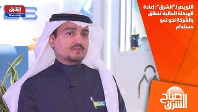 النويصر لـ"الشرق": إعادة الهيكلة المالية تنطلق بالشركة نحو نمو مستدام