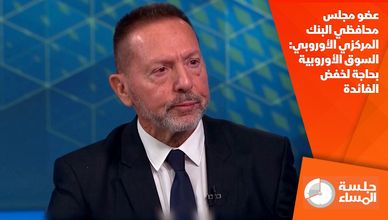 عضو مجلس محافظي البنك المركزي الأوروبي: السوق الأوروبية بحاجة لخفض الفائدة