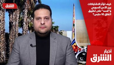 كيف تؤثر الاشتباكات بين الأمن السوري و"قسد" على تطبيق اتفاق 10 مارس؟
