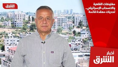 مفاوضات القاهرة والانسحاب الإسرائيلي.. تحديات معقدة قائمة