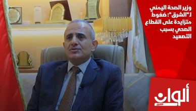 وزير الصحة اليمني لـ"الشرق": ضغوط متزايدة على القطاع الصحي بسبب التصعيد