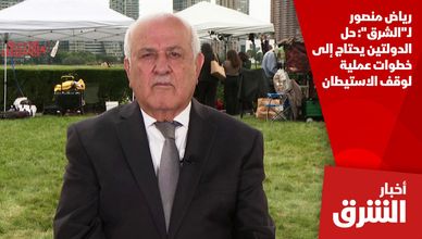 رياض منصور لـ"الشرق": حل الدولتين يحتاج إلى خطوات عملية لوقف الاستيطان