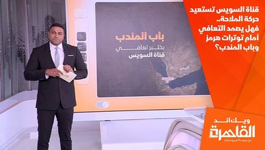 قناة السويس تستعيد حركة الملاحة.. فهل يصمد التعافي أمام توترات هرمز وباب المندب؟