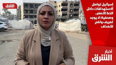 إسرائيل تواصل الاستهدافات داخل الخط الأصفر.. وصحفية: لا يوجد تعريف واضح للأهداف