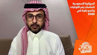 الميزانية السعودية تتماسك رغم التوترات وتنمو بقوة في 2026